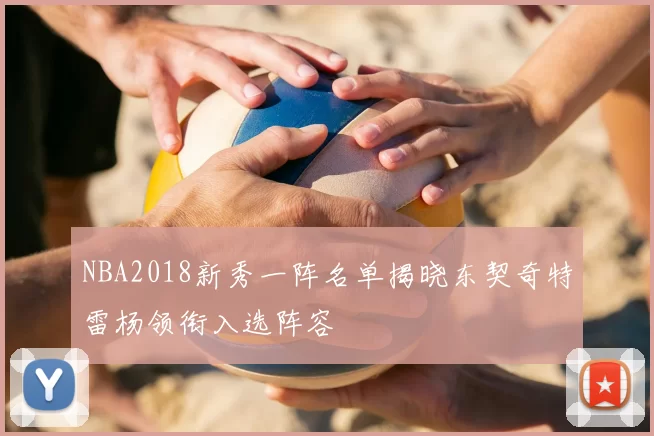 NBA2018新秀一阵名单揭晓东契奇特雷杨领衔入选阵容