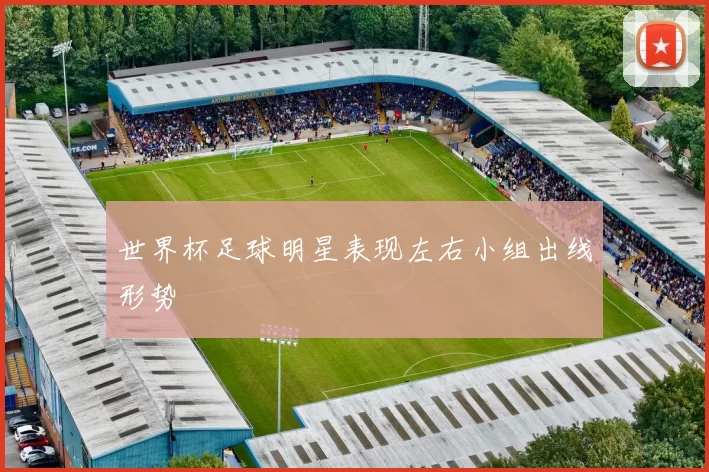 世界杯足球明星表现左右小组出线形势