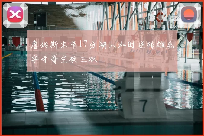 詹姆斯末节17分湖人加时逆转雄鹿字母哥空砍三双