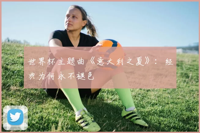 世界杯主题曲《意大利之夏》:经典为何永不褪色