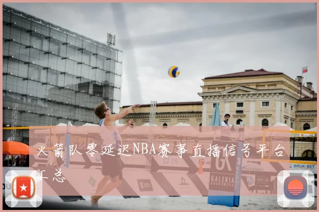 火箭队零延迟NBA赛事直播信号平台汇总