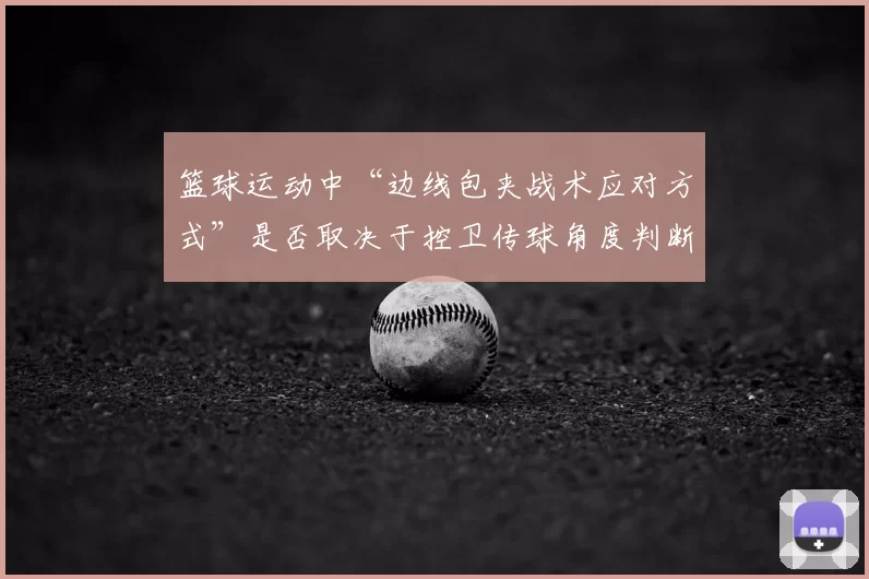 篮球运动中“边线包夹战术应对方式”是否取决于控卫传球角度判断