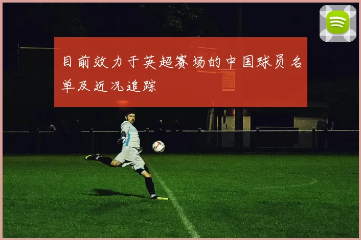 目前效力于英超赛场的中国球员名单及近况追踪