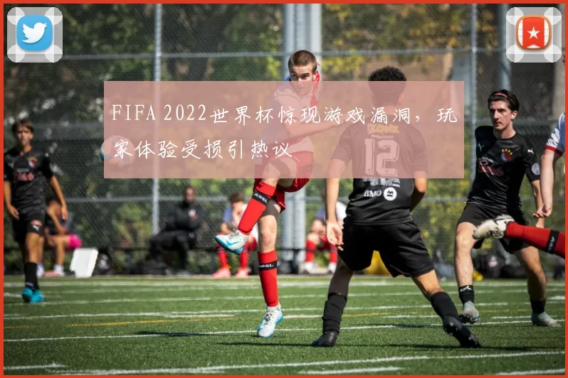 FIFA 2022世界杯惊现游戏漏洞，玩家体验受损引热议