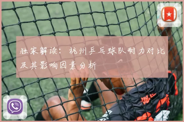 独家解读：杭州乒乓球队耐力对比及其影响因素分析