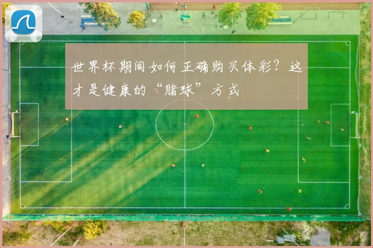 世界杯期间如何正确购买体彩？这才是健康的“赌球”方式