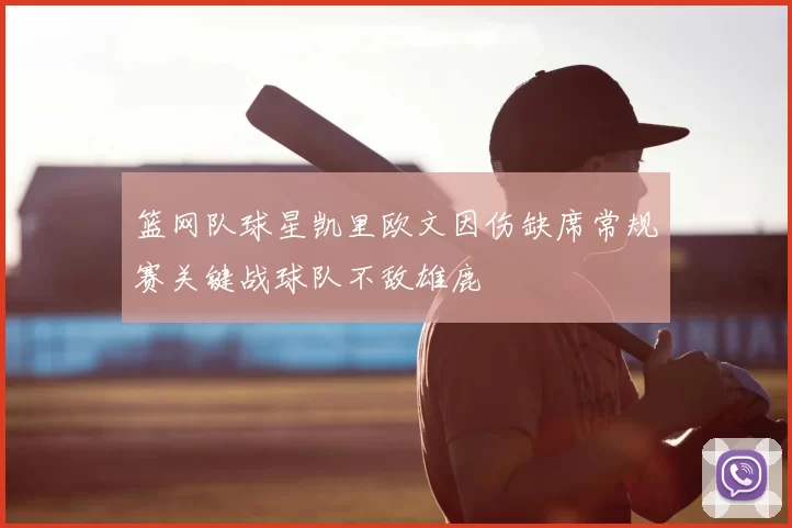 篮网队球星凯里欧文因伤缺席常规赛关键战球队不敌雄鹿