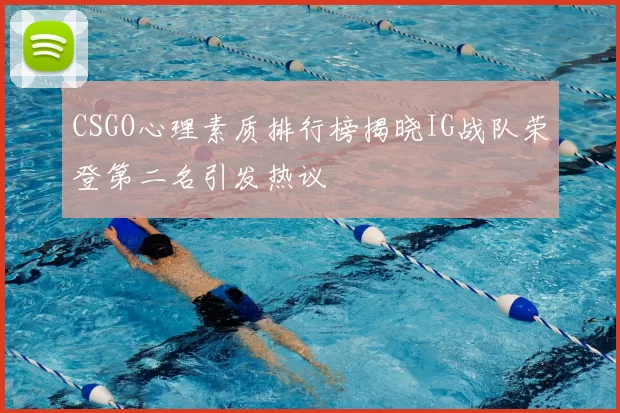 CSGO心理素质排行榜揭晓IG战队荣登第二名引发热议