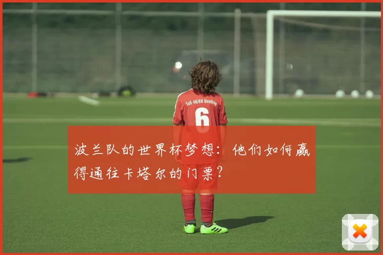 波兰队的世界杯梦想：他们如何赢得通往卡塔尔的门票？