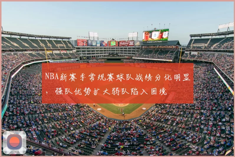 NBA新赛季常规赛球队战绩分化明显,强队优势扩大弱队陷入困境