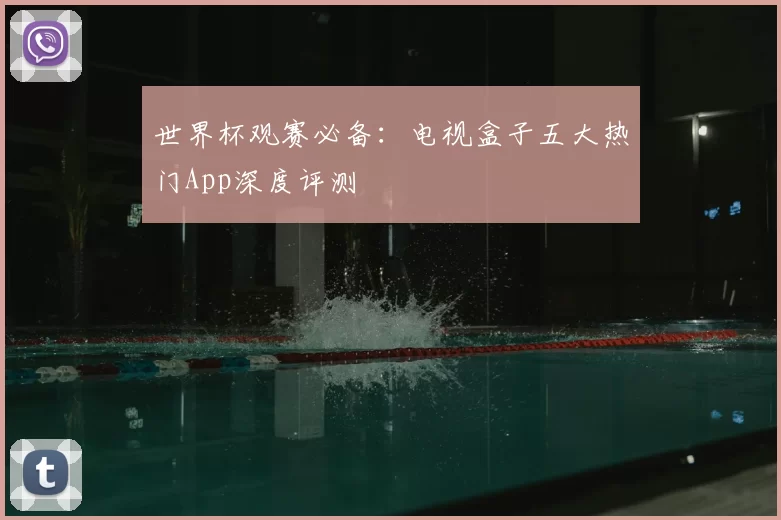 世界杯观赛必备:电视盒子五大热门App深度评测