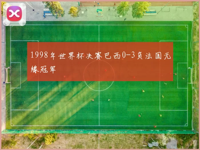 1998年世界杯决赛巴西0-3负法国无缘冠军