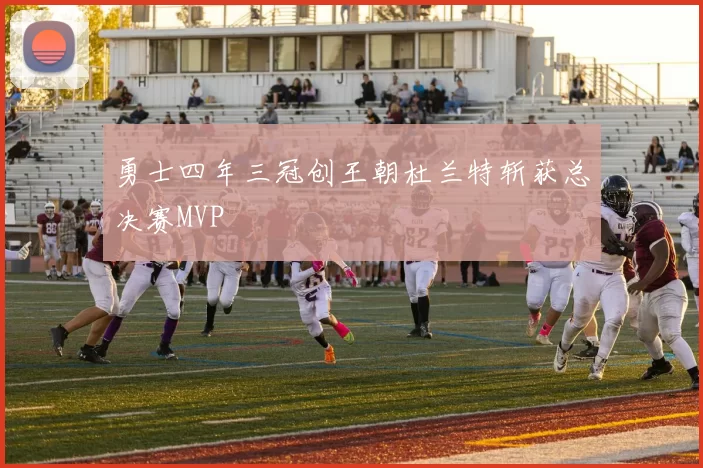 勇士四年三冠创王朝杜兰特斩获总决赛MVP