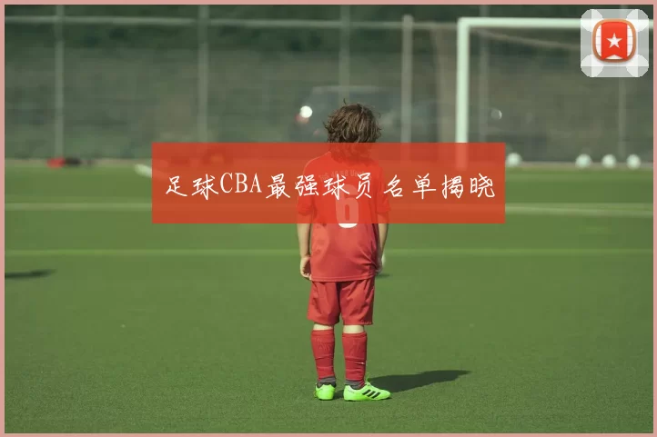 足球CBA最强球员名单揭晓