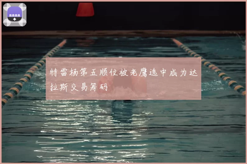 特雷杨第五顺位被老鹰选中成为达拉斯交易筹码