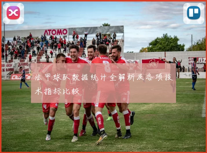 法甲球队数据统计全解析及各项技术指标比较