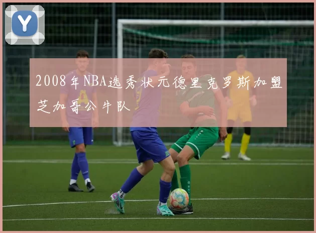 2008年NBA选秀状元德里克罗斯加盟芝加哥公牛队