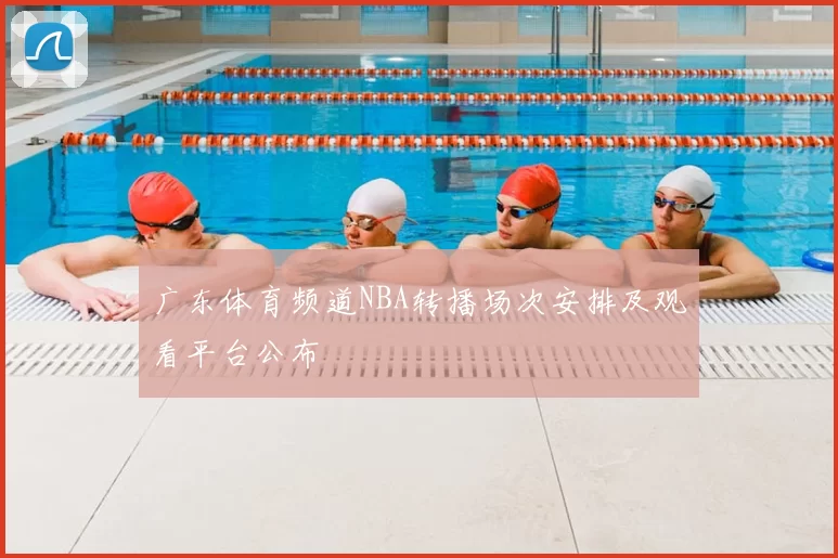 广东体育频道NBA转播场次安排及观看平台公布