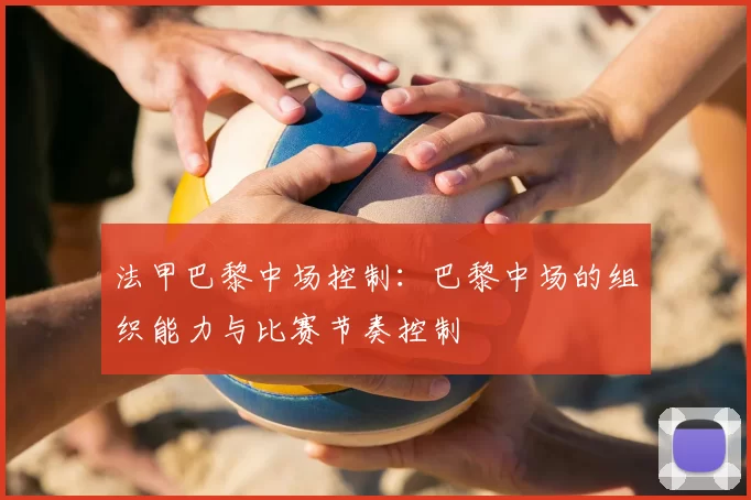 法甲巴黎中场控制：巴黎中场的组织能力与比赛节奏控制