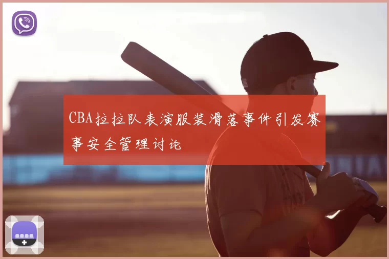 CBA拉拉队表演服装滑落事件引发赛事安全管理讨论