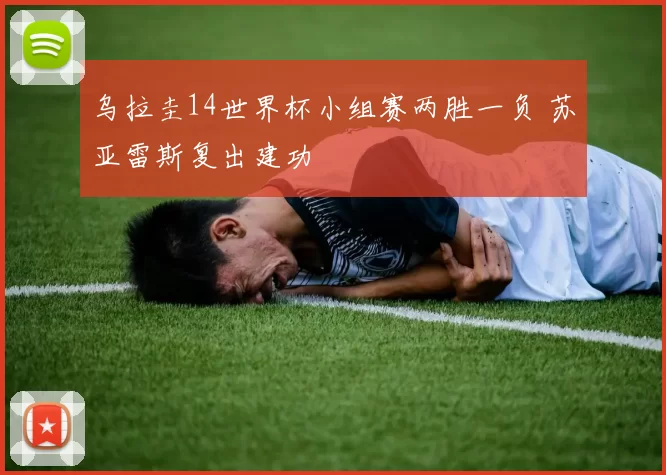 乌拉圭14世界杯小组赛两胜一负 苏亚雷斯复出建功