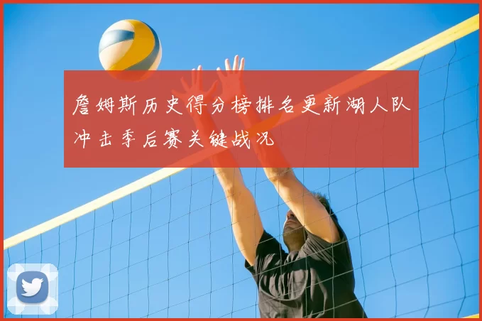 詹姆斯历史得分榜排名更新湖人队冲击季后赛关键战况