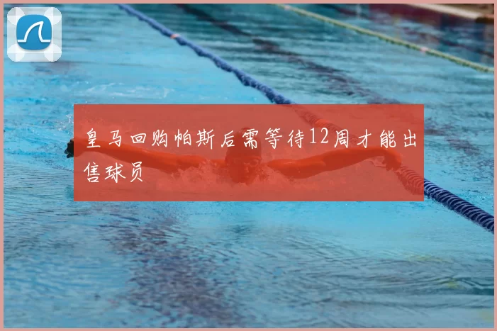皇马回购帕斯后需等待12周才能出售球员