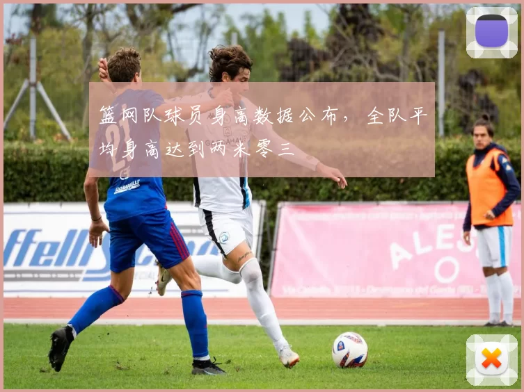 篮网队球员身高数据公布，全队平均身高达到两米零三