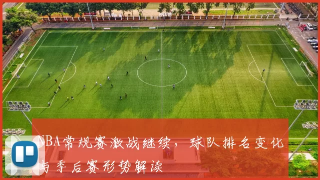 NBA常规赛激战继续，球队排名变化与季后赛形势解读
