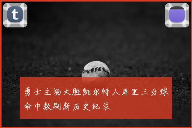 勇士主场大胜凯尔特人库里三分球命中数刷新历史纪录