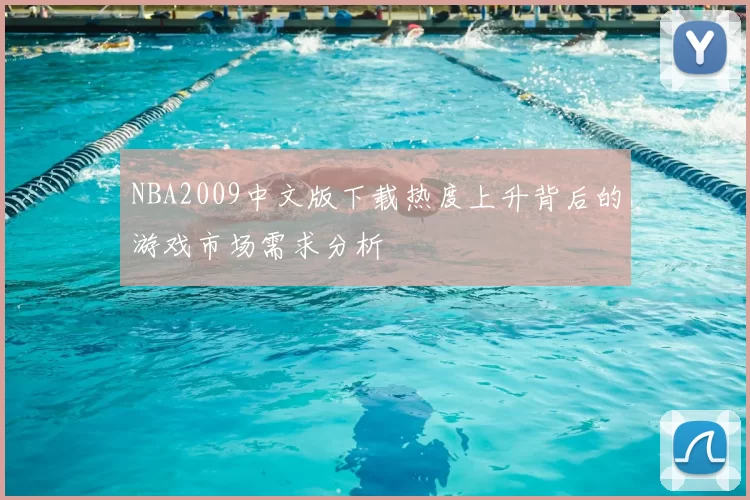 NBA2009中文版下载热度上升背后的游戏市场需求分析