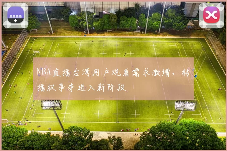 NBA直播台湾用户观看需求激增,转播权争夺进入新阶段