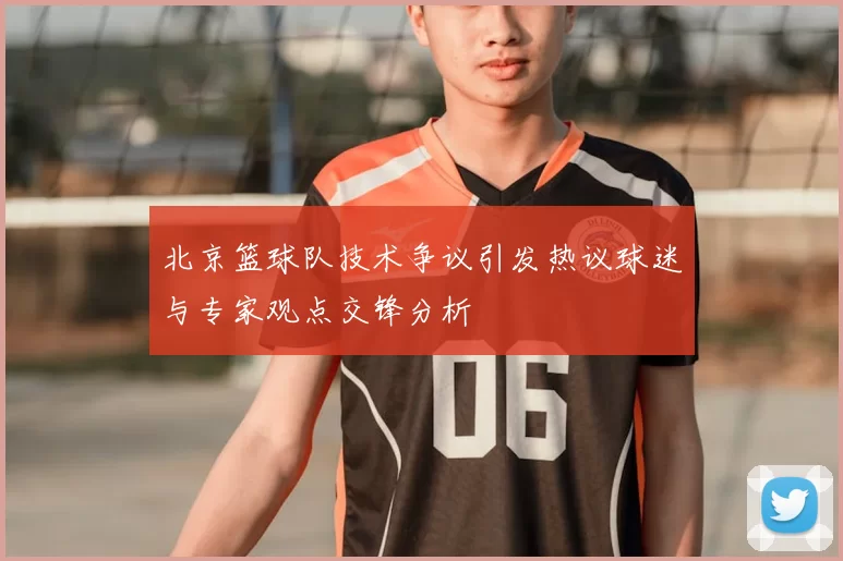 北京篮球队技术争议引发热议球迷与专家观点交锋分析