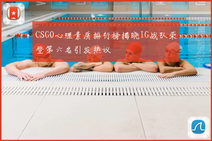 CSGO心理素质排行榜揭晓IG战队荣登第六名引发热议