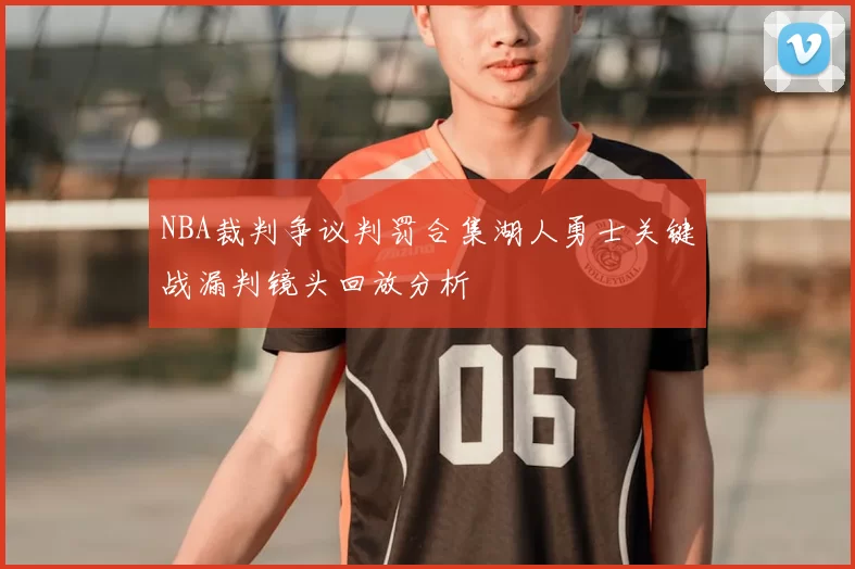 NBA裁判争议判罚合集湖人勇士关键战漏判镜头回放分析