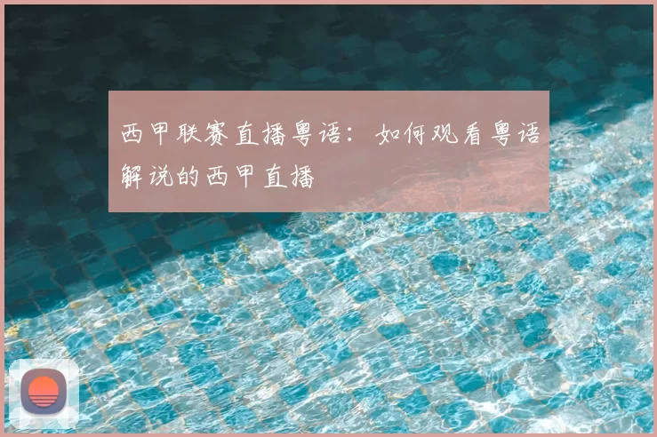 西甲联赛直播粤语：如何观看粤语解说的西甲直播