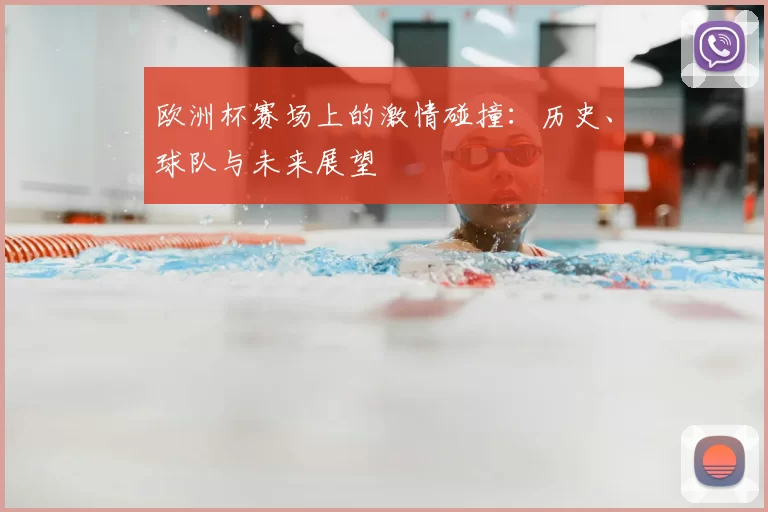 欧洲杯赛场上的激情碰撞：历史、球队与未来展望
