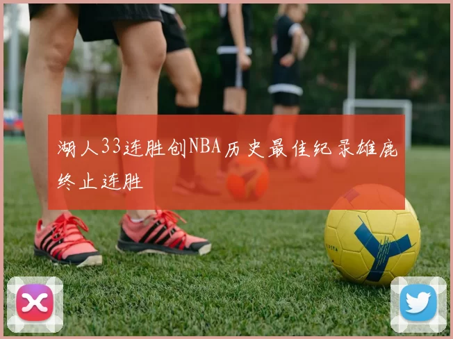 湖人33连胜创NBA历史最佳纪录雄鹿终止连胜