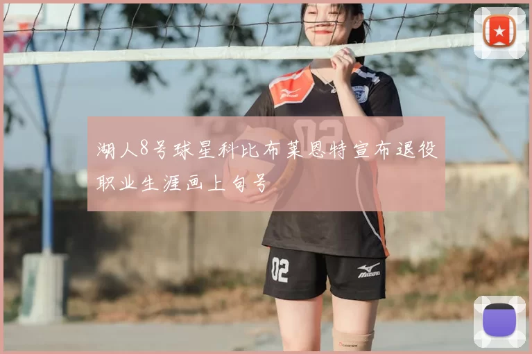 湖人8号球星科比布莱恩特宣布退役职业生涯画上句号