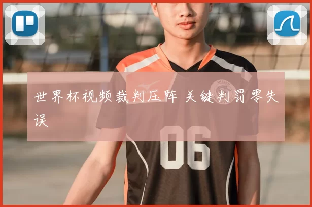 世界杯视频裁判压阵 关键判罚零失误