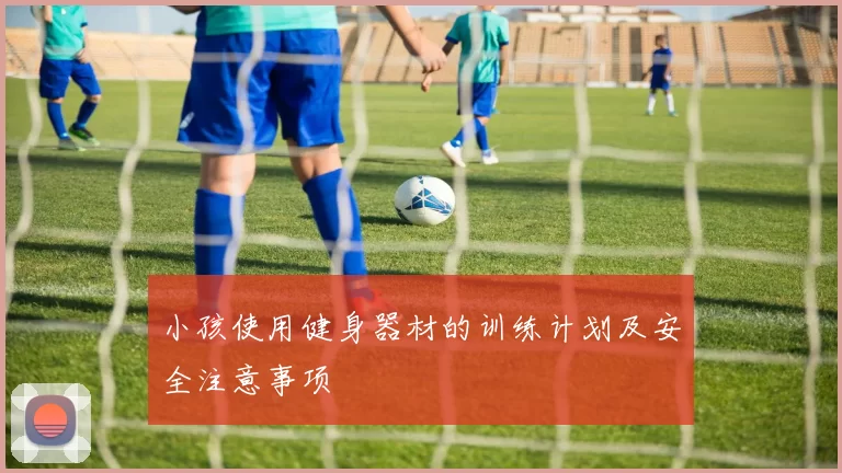 小孩使用健身器材的训练计划及安全注意事项