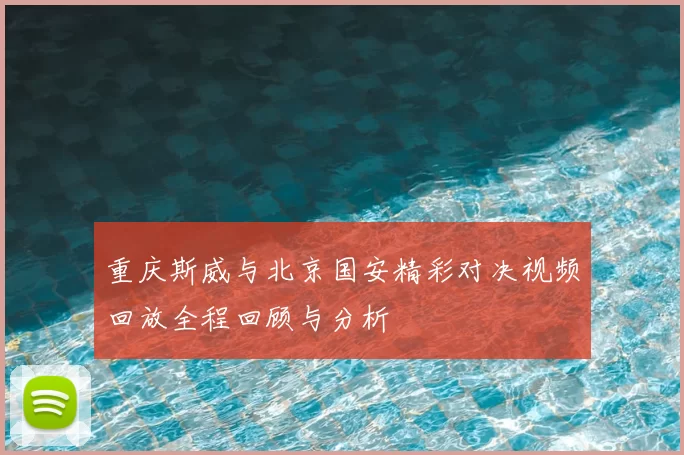 重庆斯威与北京国安精彩对决视频回放全程回顾与分析