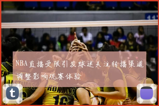 NBA直播受限引发球迷关注转播渠道调整影响观赛体验