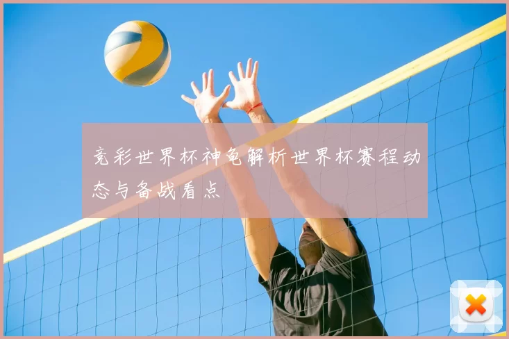 竞彩世界杯神龟解析世界杯赛程动态与备战看点