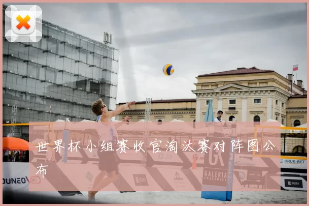世界杯小组赛收官淘汰赛对阵图公布