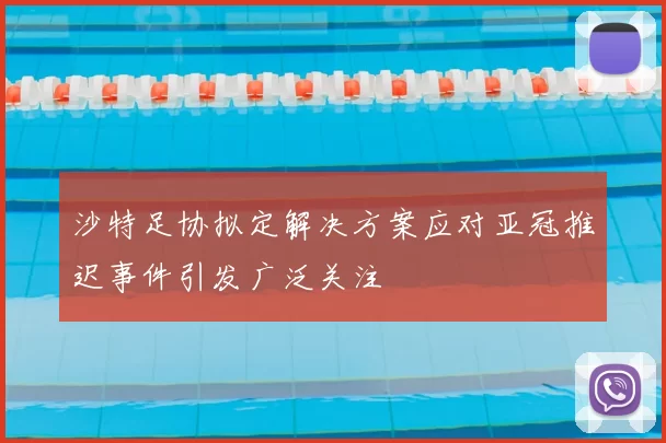 沙特足协拟定解决方案应对亚冠推迟事件引发广泛关注