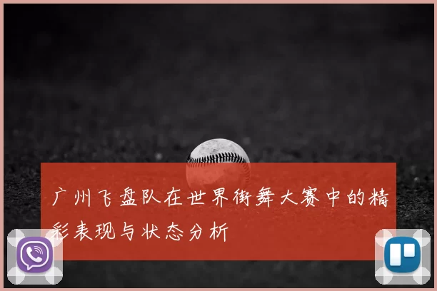 广州飞盘队在世界街舞大赛中的精彩表现与状态分析